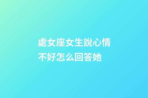 處女座女生說心情不好怎么回答她-第1張-星座運勢-玄機派