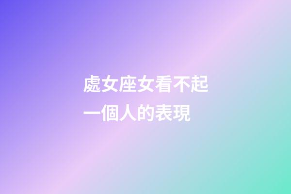 處女座女看不起一個人的表現-第1張-星座運勢-玄機派