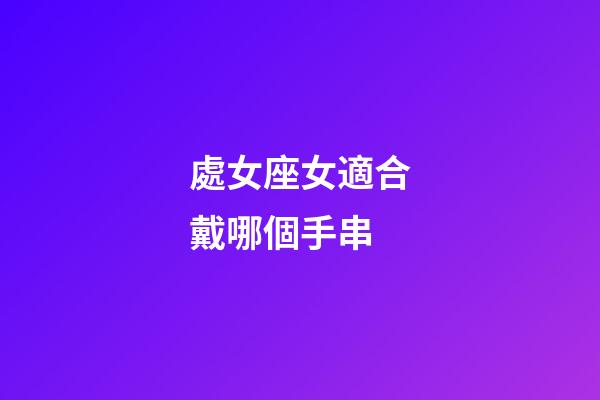 處女座女適合戴哪個手串-第1張-星座運勢-玄機派