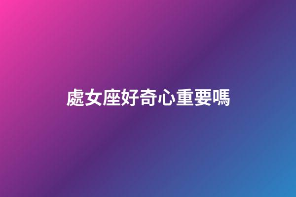 處女座好奇心重要嗎-第1張-星座運勢-玄機派