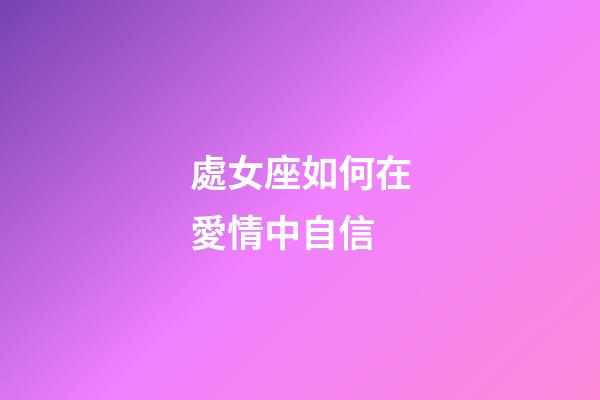 處女座如何在愛情中自信-第1張-星座運(yùn)勢-玄機(jī)派