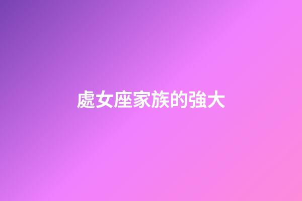 處女座家族的強大-第1張-星座運勢-玄機派