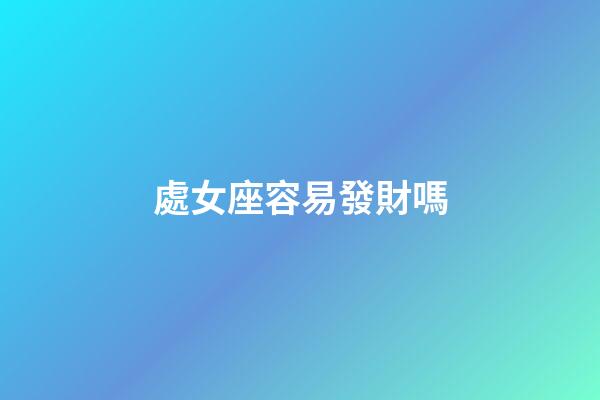 處女座容易發財嗎-第1張-星座運勢-玄機派