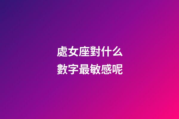 處女座對什么數字最敏感呢-第1張-星座運勢-玄機派