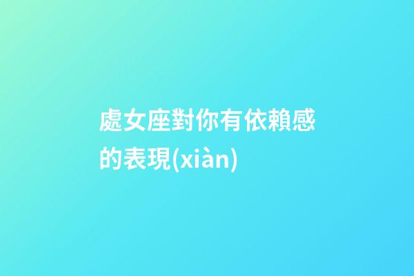 處女座對你有依賴感的表現(xiàn)-第1張-星座運勢-玄機派