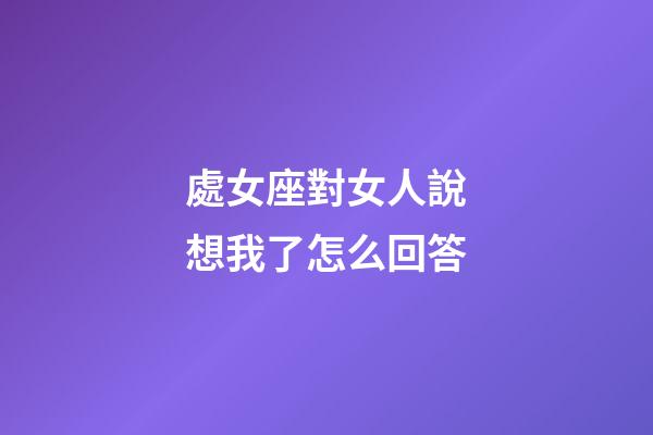 處女座對女人說想我了怎么回答
