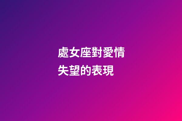 處女座對愛情失望的表現
