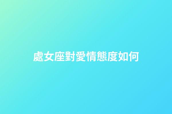 處女座對愛情態度如何-第1張-星座運勢-玄機派
