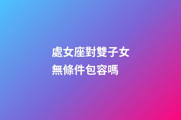 處女座對雙子女無條件包容嗎-第1張-星座運勢-玄機派
