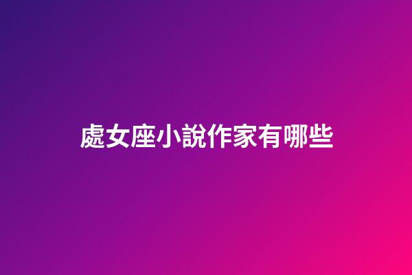 處女座小說作家有哪些-第1張-星座運勢-玄機派