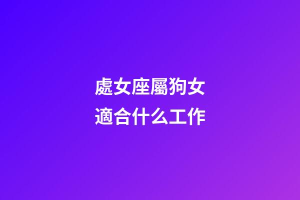 處女座屬狗女適合什么工作-第1張-星座運勢-玄機派