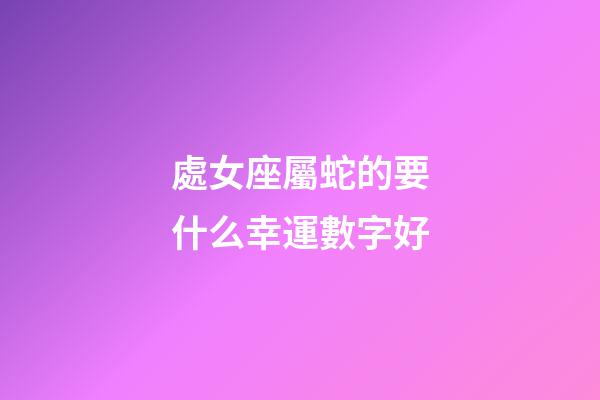 處女座屬蛇的要什么幸運數字好-第1張-星座運勢-玄機派