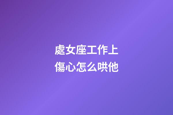 處女座工作上傷心怎么哄他-第1張-星座運勢-玄機派