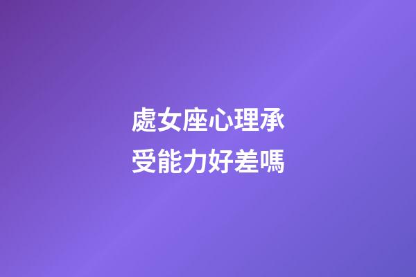 處女座心理承受能力好差嗎-第1張-星座運勢-玄機派