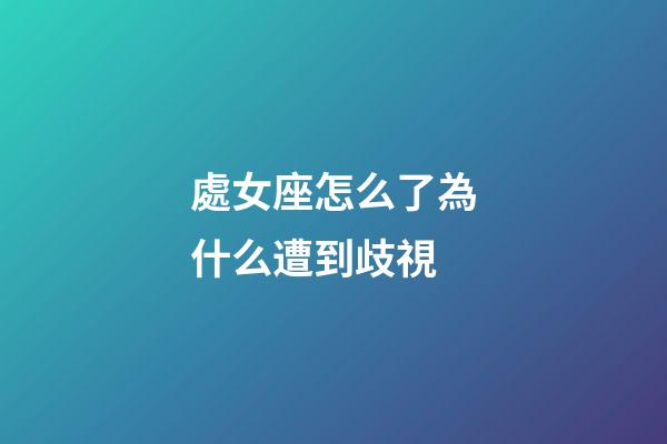 處女座怎么了為什么遭到歧視-第1張-星座運(yùn)勢-玄機(jī)派