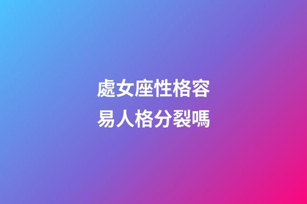 處女座性格容易人格分裂嗎-第1張-星座運(yùn)勢-玄機(jī)派