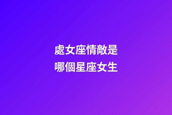 處女座情敵是哪個星座女生-第1張-星座運勢-玄機派