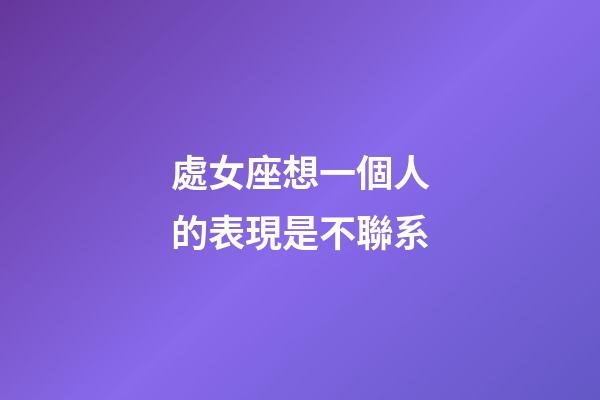 處女座想一個人的表現是不聯系-第1張-星座運勢-玄機派