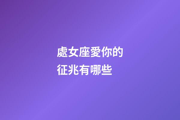 處女座愛你的征兆有哪些-第1張-星座運勢-玄機派