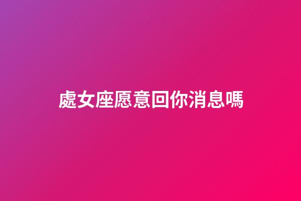 處女座愿意回你消息嗎-第1張-星座運勢-玄機派