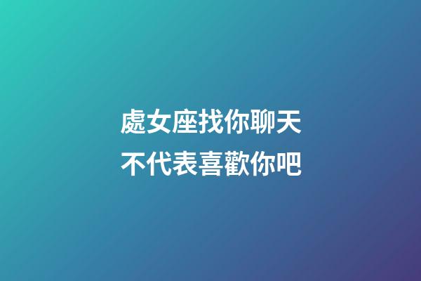 處女座找你聊天不代表喜歡你吧-第1張-星座運勢-玄機派