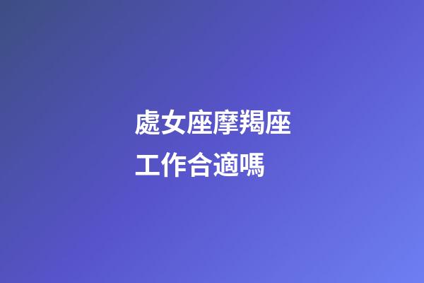 處女座摩羯座工作合適嗎-第1張-星座運(yùn)勢(shì)-玄機(jī)派