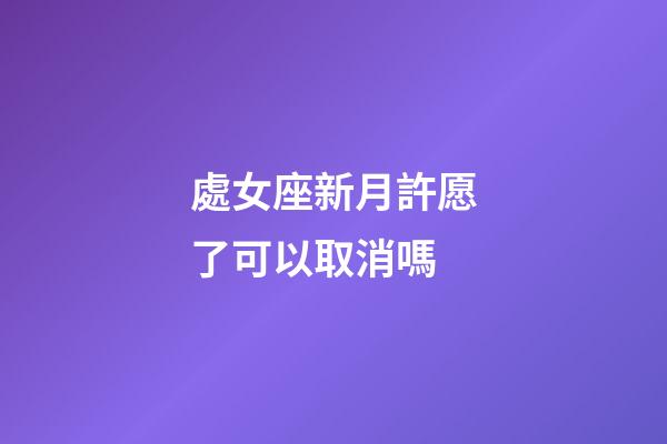 處女座新月許愿了可以取消嗎-第1張-星座運(yùn)勢(shì)-玄機(jī)派