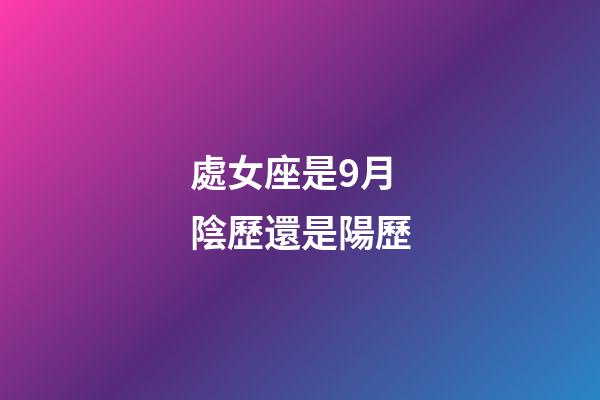處女座是9月陰歷還是陽歷-第1張-星座運勢-玄機派