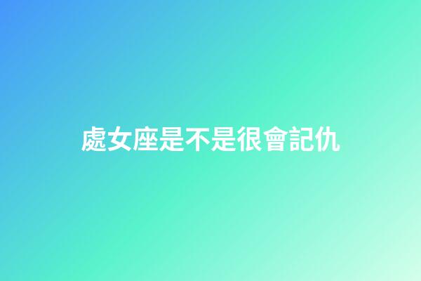 處女座是不是很會記仇-第1張-星座運勢-玄機派