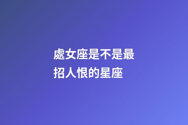 處女座是不是最招人恨的星座-第1張-星座運勢-玄機派
