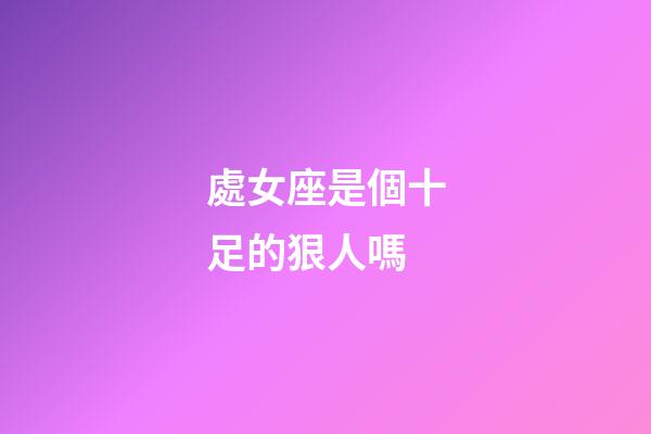 處女座是個十足的狠人嗎-第1張-星座運勢-玄機派