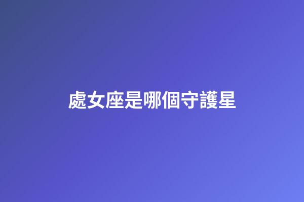 處女座是哪個守護星-第1張-星座運勢-玄機派
