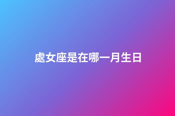 處女座是在哪一月生日-第1張-星座運勢-玄機派