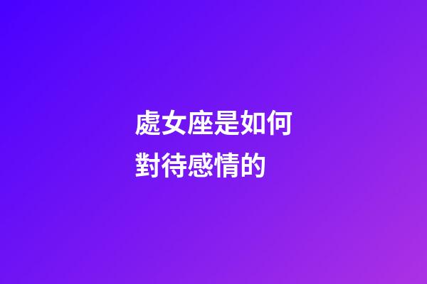 處女座是如何對待感情的-第1張-星座運勢-玄機派
