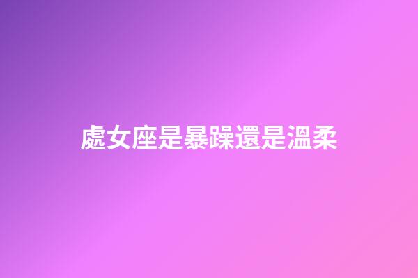 處女座是暴躁還是溫柔-第1張-星座運勢-玄機派