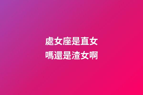處女座是直女嗎還是渣女啊-第1張-星座運勢-玄機派