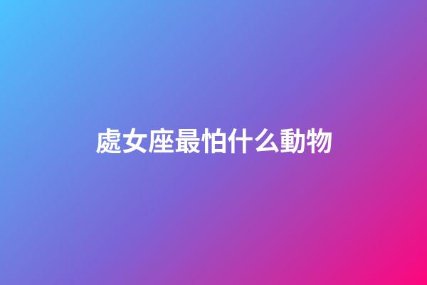 處女座最怕什么動物-第1張-星座運勢-玄機派