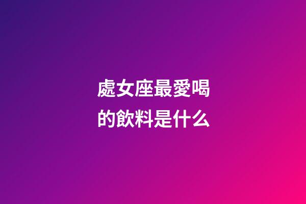 處女座最愛喝的飲料是什么-第1張-星座運勢-玄機派