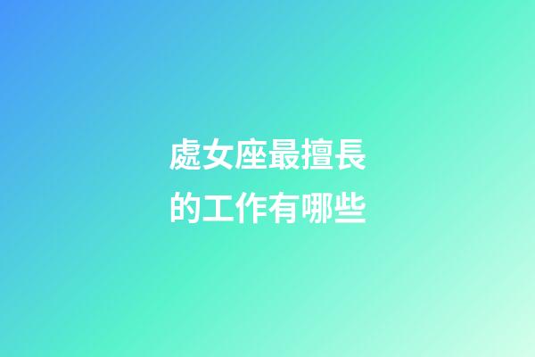處女座最擅長的工作有哪些-第1張-星座運勢-玄機派