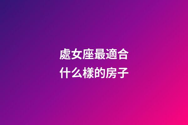 處女座最適合什么樣的房子-第1張-星座運(yùn)勢(shì)-玄機(jī)派