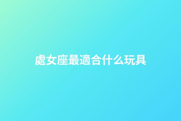 處女座最適合什么玩具