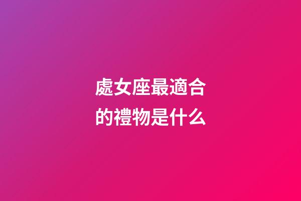 處女座最適合的禮物是什么-第1張-星座運(yùn)勢(shì)-玄機(jī)派