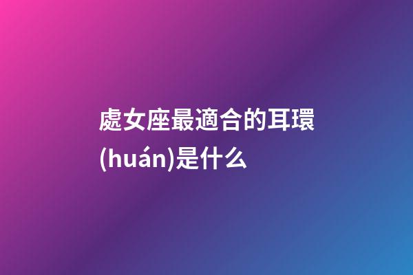 處女座最適合的耳環(huán)是什么