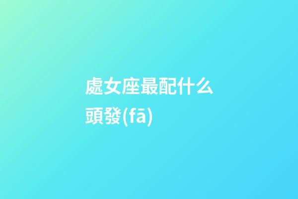 處女座最配什么頭發(fā)-第1張-星座運(yùn)勢(shì)-玄機(jī)派