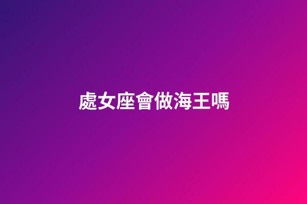 處女座會做海王嗎-第1張-星座運勢-玄機派
