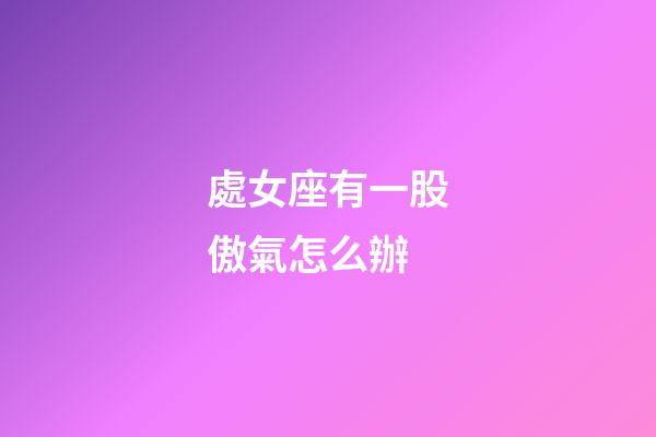 處女座有一股傲氣怎么辦-第1張-星座運勢-玄機派