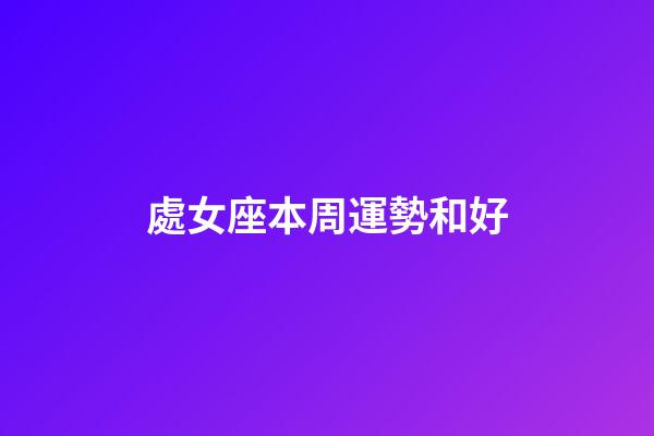 處女座本周運勢和好-第1張-星座運勢-玄機派