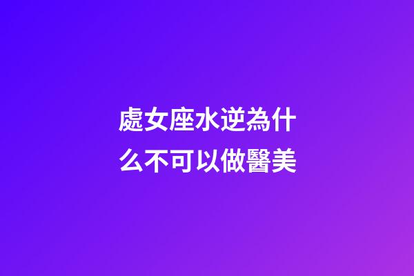 處女座水逆為什么不可以做醫美-第1張-星座運勢-玄機派