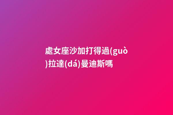 處女座沙加打得過(guò)拉達(dá)曼迪斯嗎