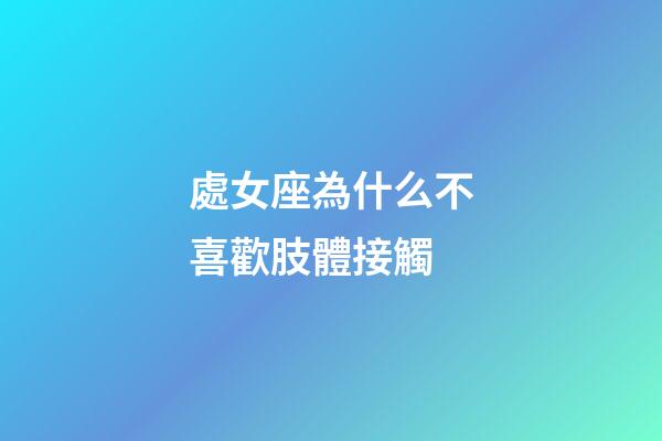 處女座為什么不喜歡肢體接觸-第1張-星座運勢-玄機派